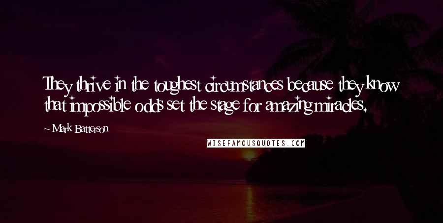 Mark Batterson Quotes: They thrive in the toughest circumstances because they know that impossible odds set the stage for amazing miracles.