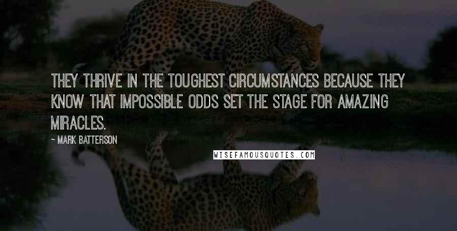 Mark Batterson Quotes: They thrive in the toughest circumstances because they know that impossible odds set the stage for amazing miracles.