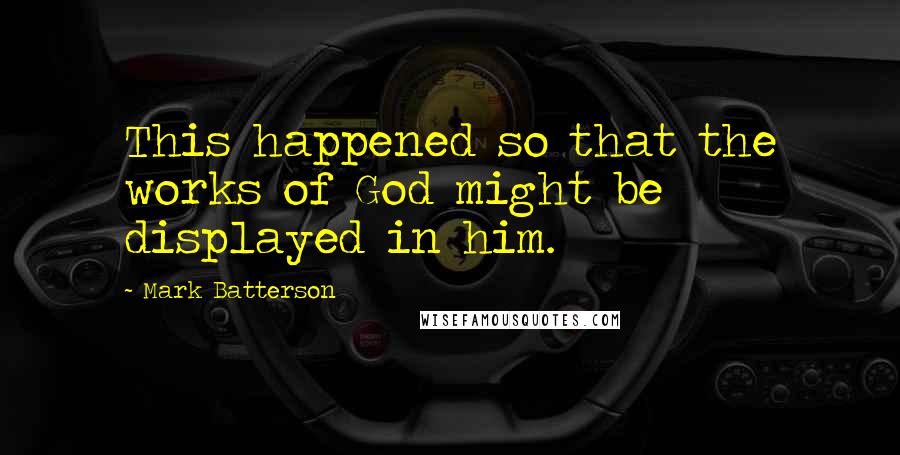 Mark Batterson Quotes: This happened so that the works of God might be displayed in him.