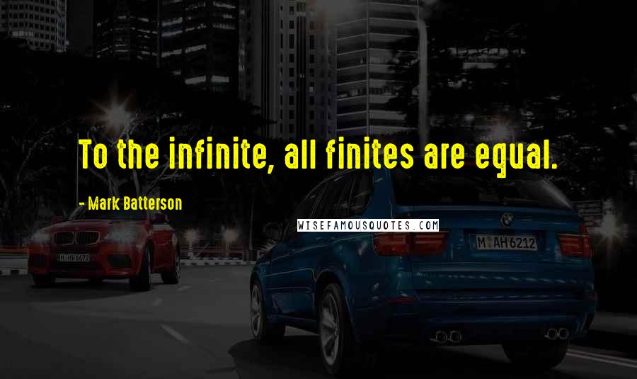 Mark Batterson Quotes: To the infinite, all finites are equal.