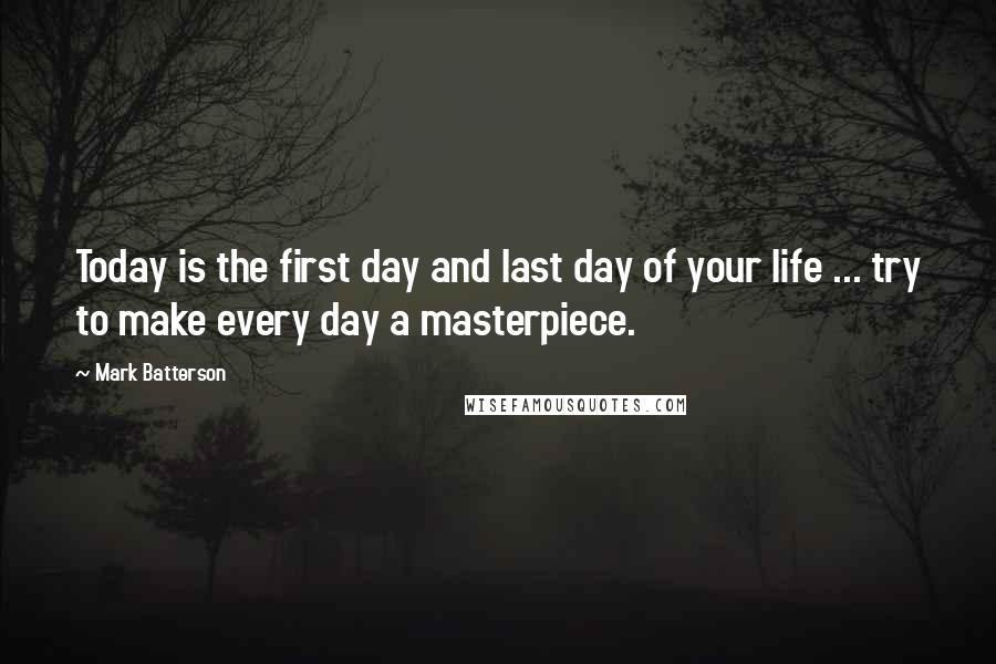 Mark Batterson Quotes: Today is the first day and last day of your life ... try to make every day a masterpiece.