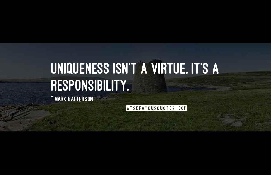 Mark Batterson Quotes: Uniqueness isn't a virtue. It's a responsibility.
