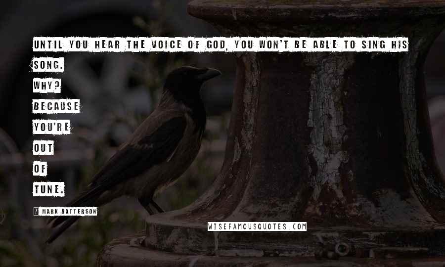 Mark Batterson Quotes: Until you hear the voice of God, you won't be able to sing His song. Why? Because you're out of tune.