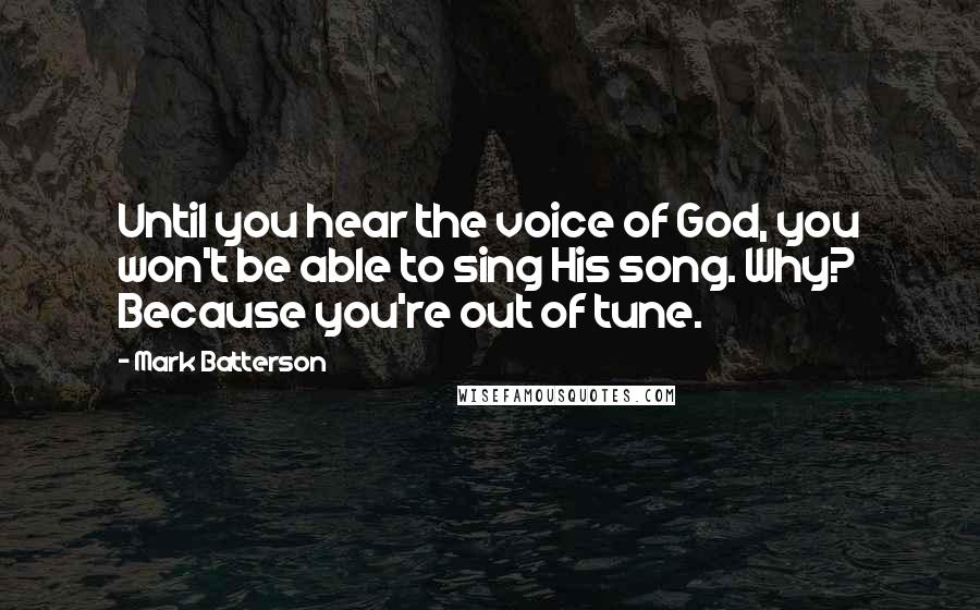 Mark Batterson Quotes: Until you hear the voice of God, you won't be able to sing His song. Why? Because you're out of tune.