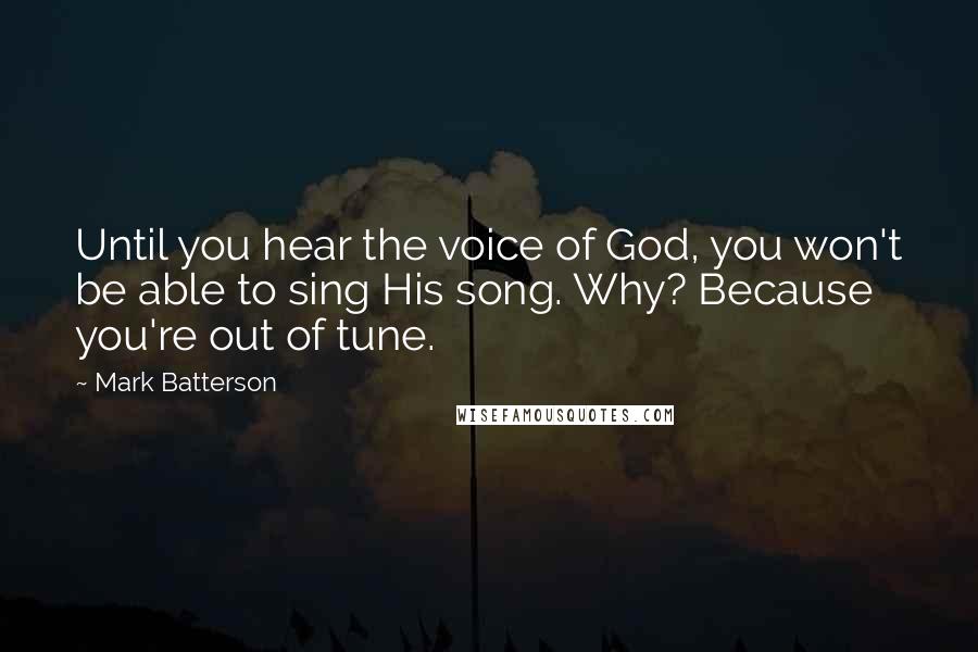 Mark Batterson Quotes: Until you hear the voice of God, you won't be able to sing His song. Why? Because you're out of tune.