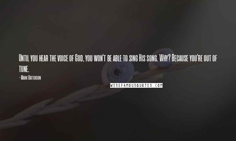 Mark Batterson Quotes: Until you hear the voice of God, you won't be able to sing His song. Why? Because you're out of tune.