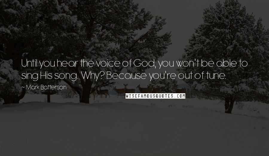 Mark Batterson Quotes: Until you hear the voice of God, you won't be able to sing His song. Why? Because you're out of tune.