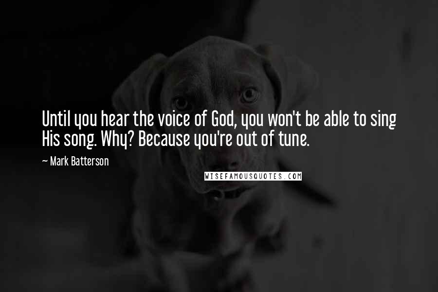Mark Batterson Quotes: Until you hear the voice of God, you won't be able to sing His song. Why? Because you're out of tune.