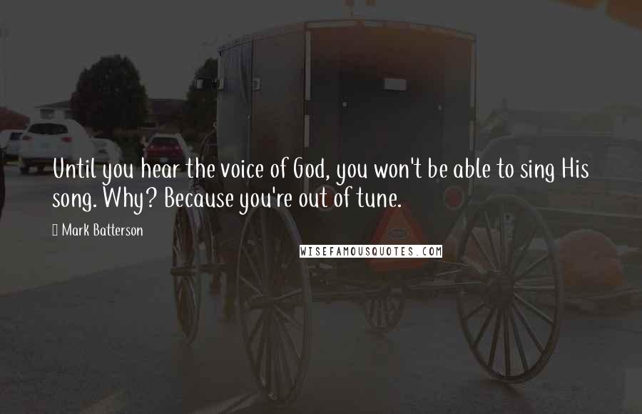 Mark Batterson Quotes: Until you hear the voice of God, you won't be able to sing His song. Why? Because you're out of tune.