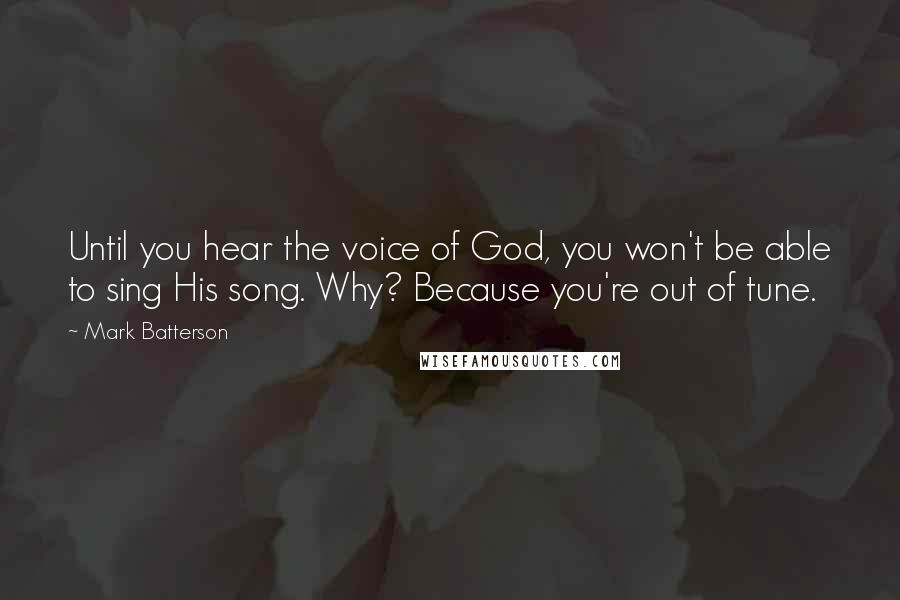 Mark Batterson Quotes: Until you hear the voice of God, you won't be able to sing His song. Why? Because you're out of tune.