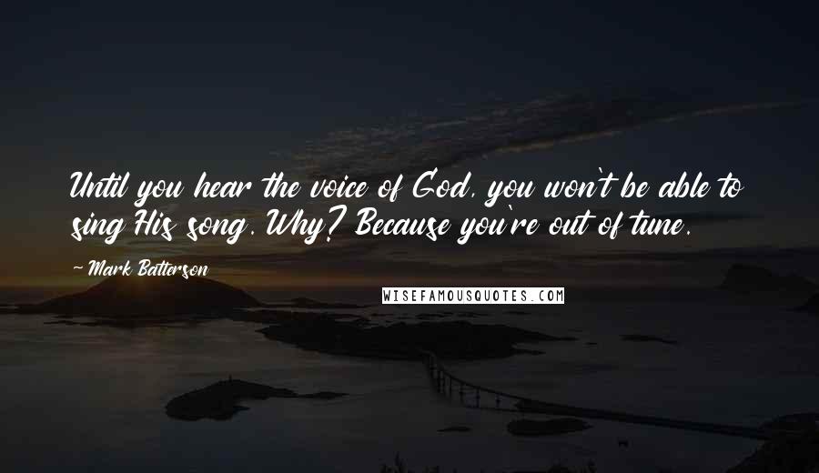 Mark Batterson Quotes: Until you hear the voice of God, you won't be able to sing His song. Why? Because you're out of tune.
