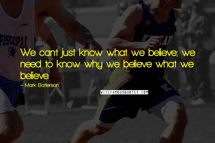 Mark Batterson Quotes: We can't just know what we believe; we need to know why we believe what we believe.