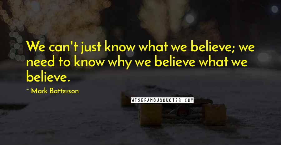 Mark Batterson Quotes: We can't just know what we believe; we need to know why we believe what we believe.