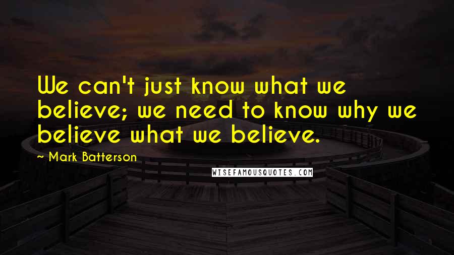 Mark Batterson Quotes: We can't just know what we believe; we need to know why we believe what we believe.