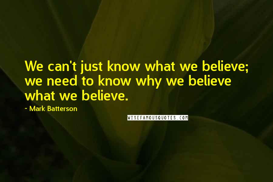 Mark Batterson Quotes: We can't just know what we believe; we need to know why we believe what we believe.