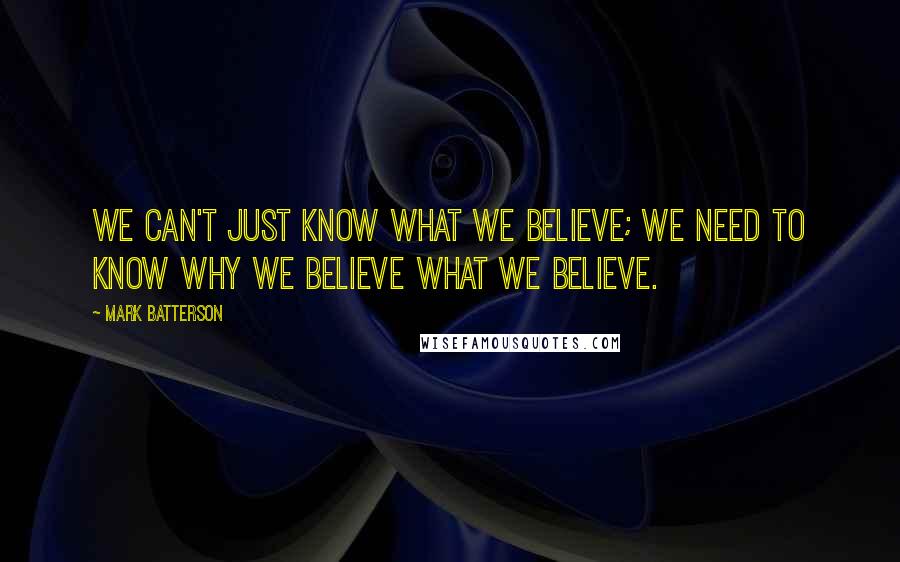 Mark Batterson Quotes: We can't just know what we believe; we need to know why we believe what we believe.