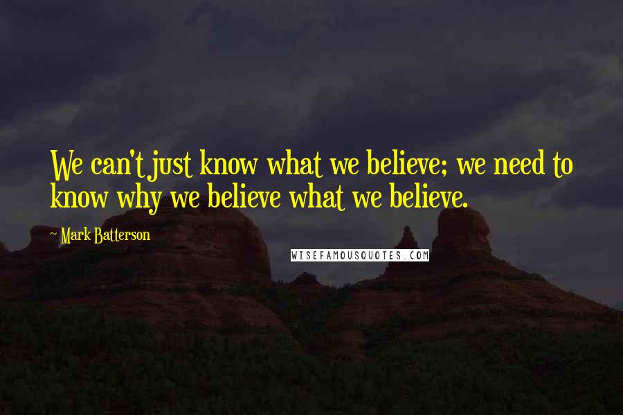 Mark Batterson Quotes: We can't just know what we believe; we need to know why we believe what we believe.