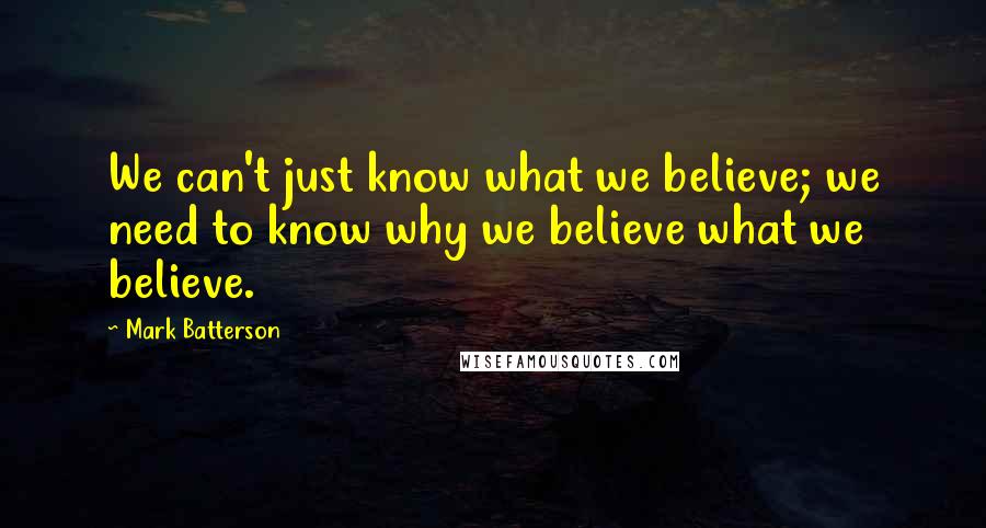 Mark Batterson Quotes: We can't just know what we believe; we need to know why we believe what we believe.