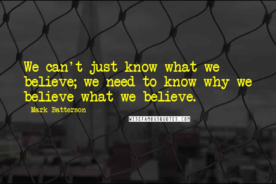 Mark Batterson Quotes: We can't just know what we believe; we need to know why we believe what we believe.