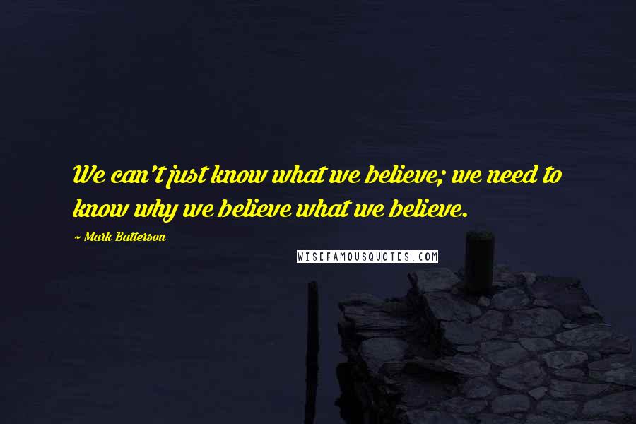 Mark Batterson Quotes: We can't just know what we believe; we need to know why we believe what we believe.