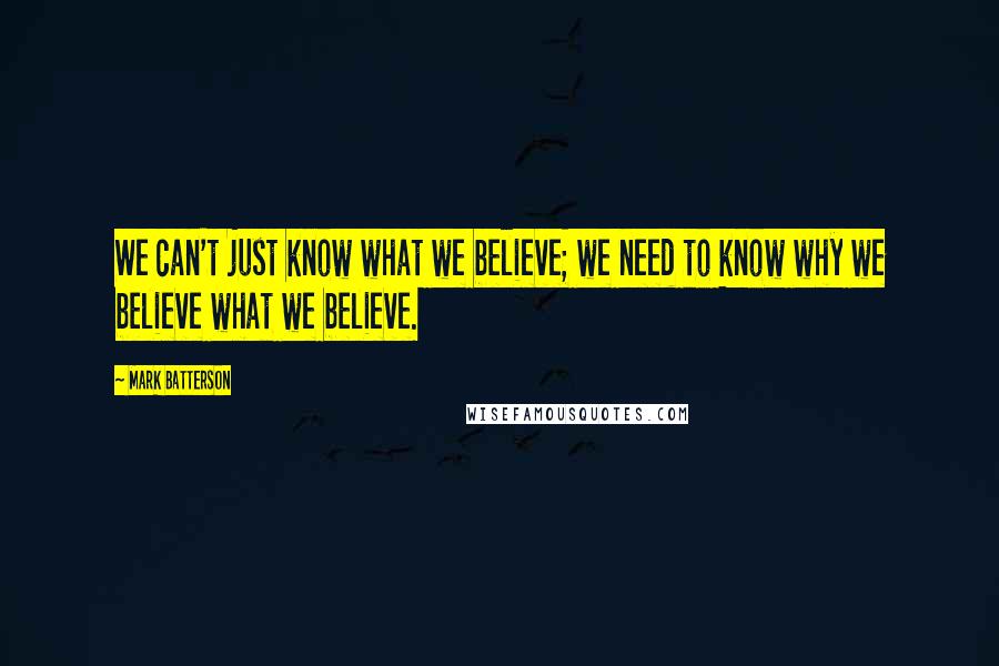 Mark Batterson Quotes: We can't just know what we believe; we need to know why we believe what we believe.