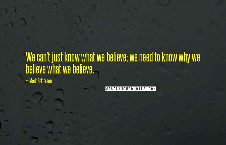 Mark Batterson Quotes: We can't just know what we believe; we need to know why we believe what we believe.