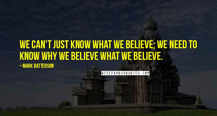 Mark Batterson Quotes: We can't just know what we believe; we need to know why we believe what we believe.