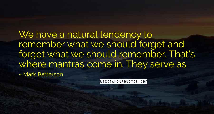 Mark Batterson Quotes: We have a natural tendency to remember what we should forget and forget what we should remember. That's where mantras come in. They serve as