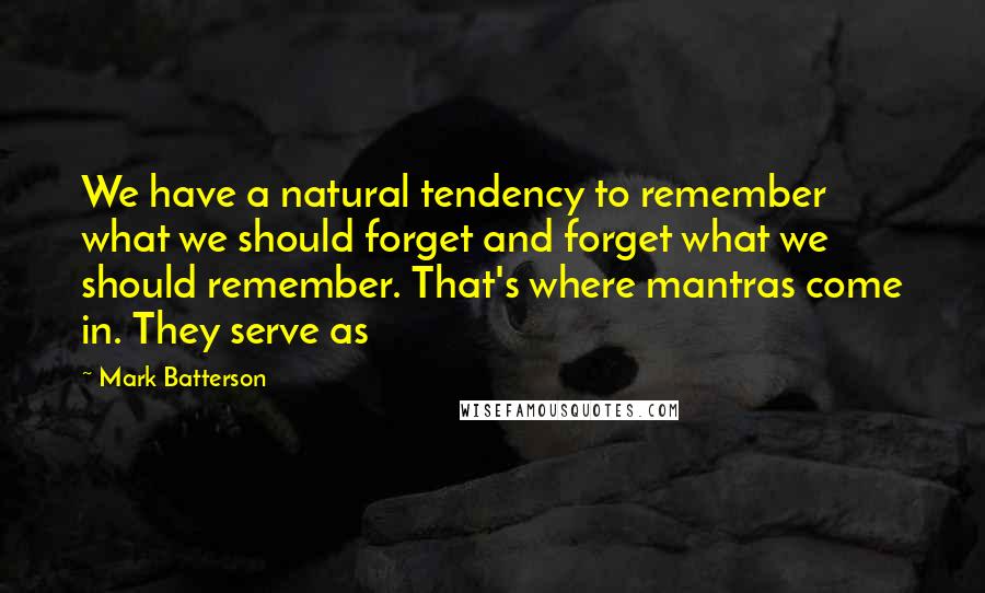 Mark Batterson Quotes: We have a natural tendency to remember what we should forget and forget what we should remember. That's where mantras come in. They serve as