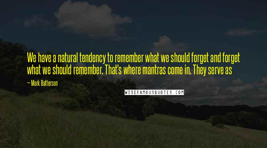 Mark Batterson Quotes: We have a natural tendency to remember what we should forget and forget what we should remember. That's where mantras come in. They serve as