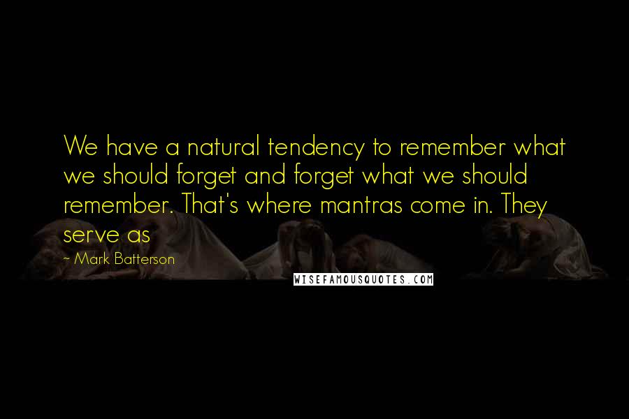 Mark Batterson Quotes: We have a natural tendency to remember what we should forget and forget what we should remember. That's where mantras come in. They serve as