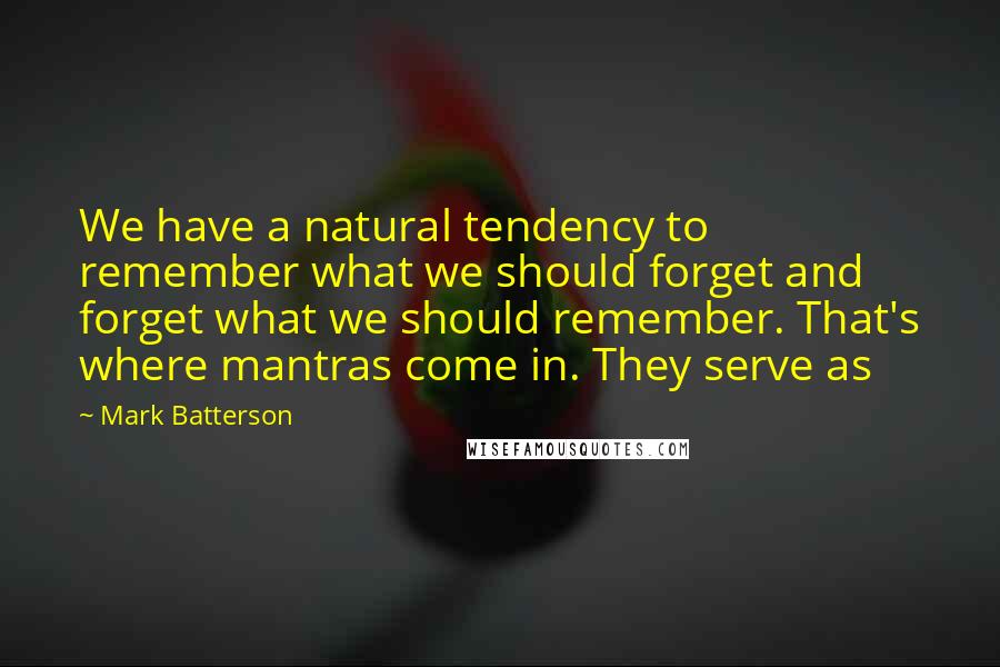 Mark Batterson Quotes: We have a natural tendency to remember what we should forget and forget what we should remember. That's where mantras come in. They serve as