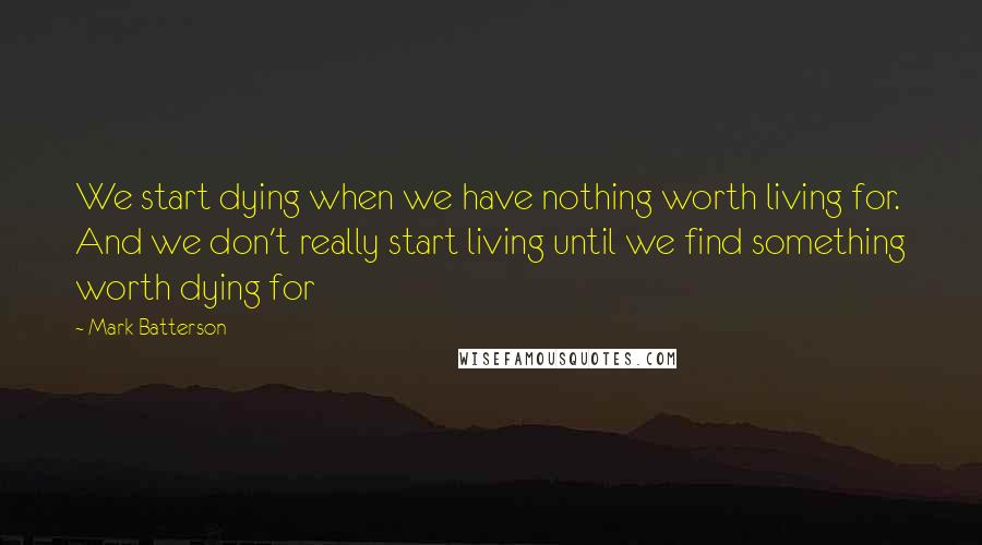 Mark Batterson Quotes: We start dying when we have nothing worth living for. And we don't really start living until we find something worth dying for