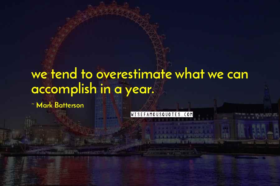 Mark Batterson Quotes: we tend to overestimate what we can accomplish in a year.