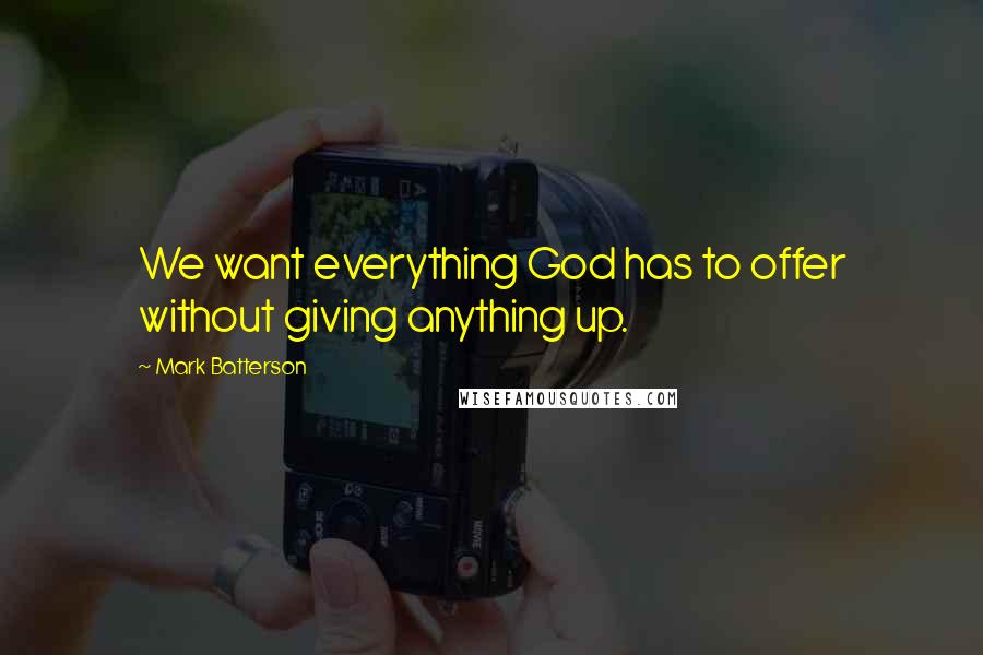 Mark Batterson Quotes: We want everything God has to offer without giving anything up.