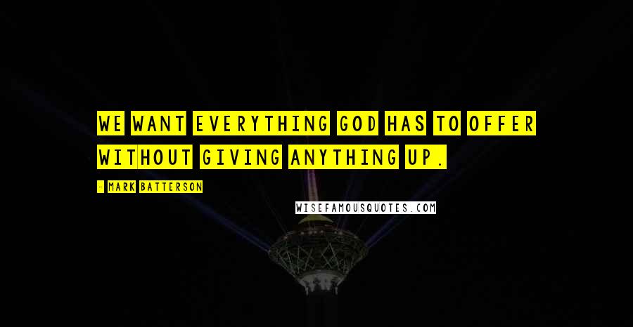 Mark Batterson Quotes: We want everything God has to offer without giving anything up.