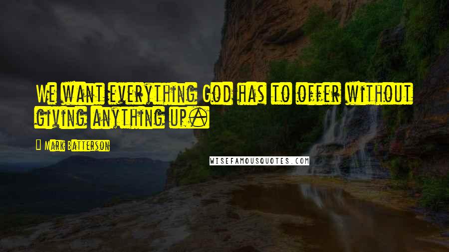 Mark Batterson Quotes: We want everything God has to offer without giving anything up.