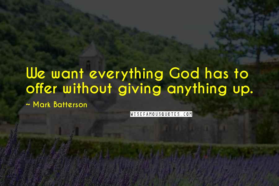 Mark Batterson Quotes: We want everything God has to offer without giving anything up.