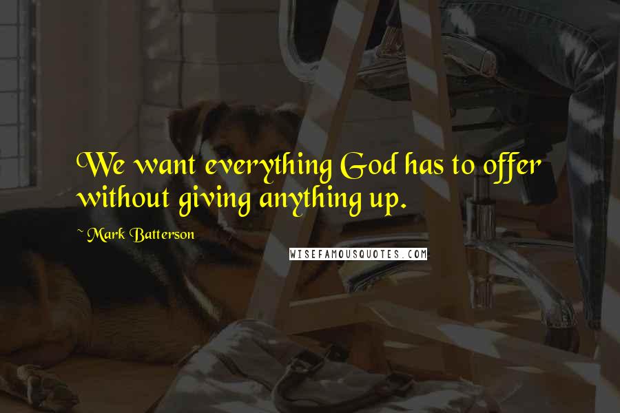 Mark Batterson Quotes: We want everything God has to offer without giving anything up.