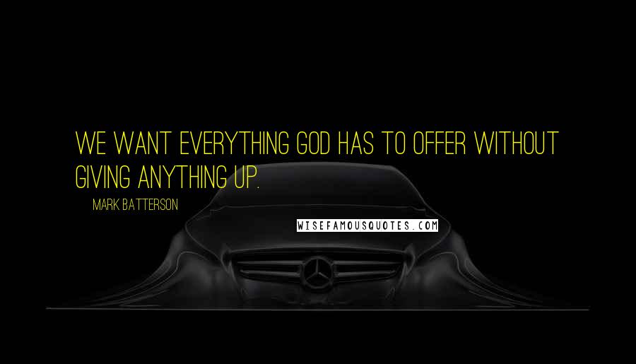 Mark Batterson Quotes: We want everything God has to offer without giving anything up.