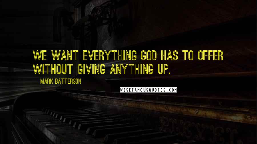 Mark Batterson Quotes: We want everything God has to offer without giving anything up.