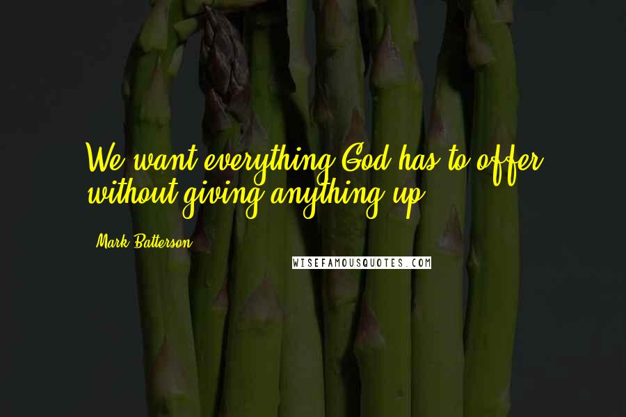 Mark Batterson Quotes: We want everything God has to offer without giving anything up.