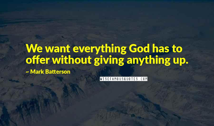 Mark Batterson Quotes: We want everything God has to offer without giving anything up.