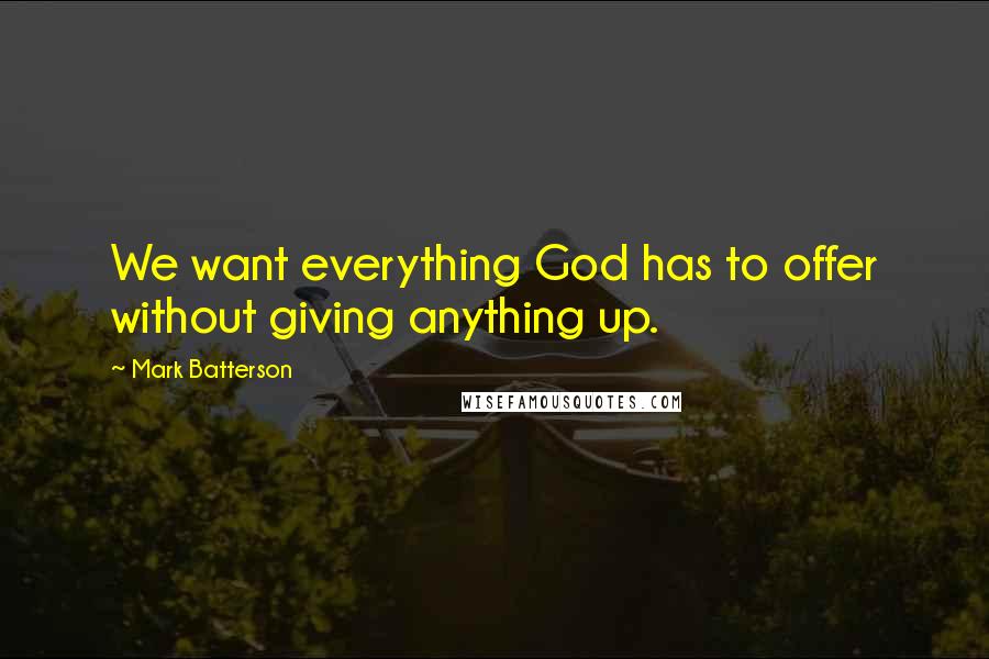 Mark Batterson Quotes: We want everything God has to offer without giving anything up.