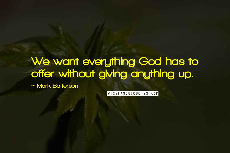 Mark Batterson Quotes: We want everything God has to offer without giving anything up.