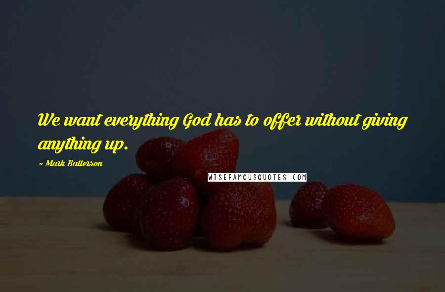 Mark Batterson Quotes: We want everything God has to offer without giving anything up.