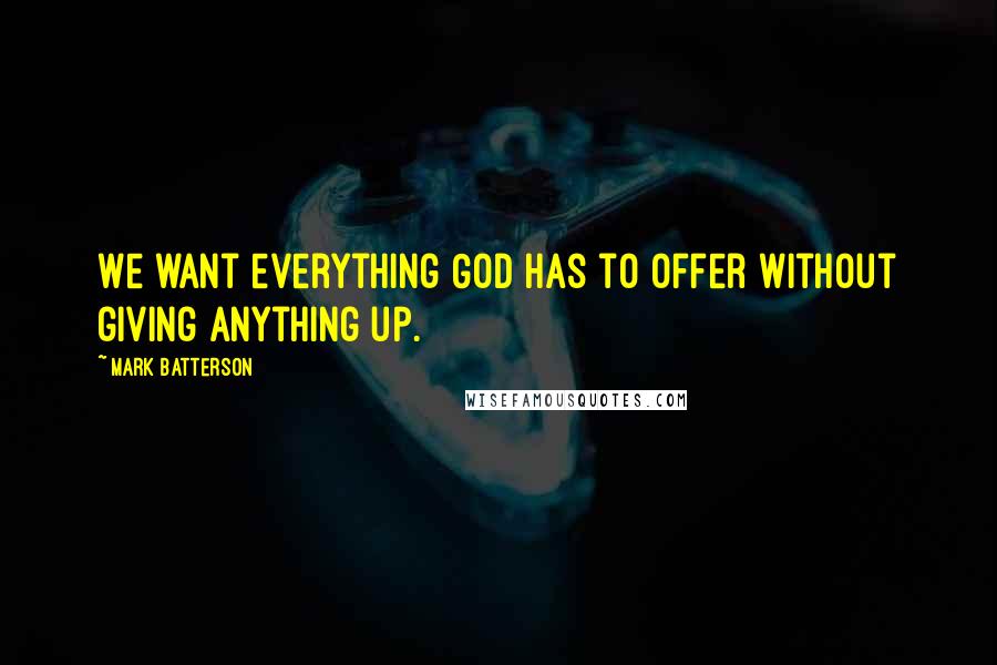 Mark Batterson Quotes: We want everything God has to offer without giving anything up.