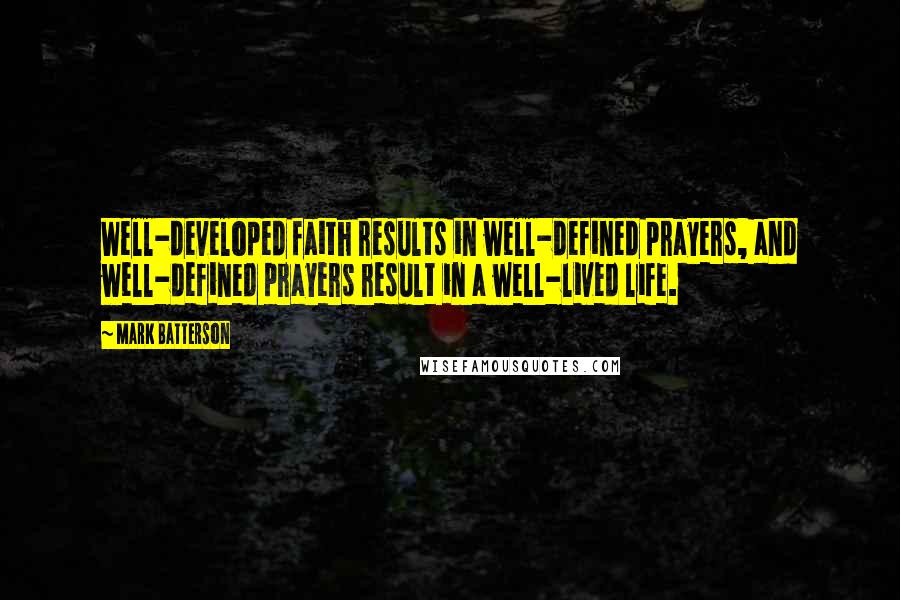 Mark Batterson Quotes: Well-developed faith results in well-defined prayers, and well-defined prayers result in a well-lived life.