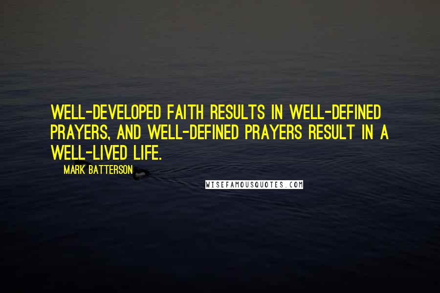 Mark Batterson Quotes: Well-developed faith results in well-defined prayers, and well-defined prayers result in a well-lived life.