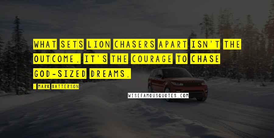 Mark Batterson Quotes: What sets lion chasers apart isn't the outcome. It's the courage to chase God-sized dreams.